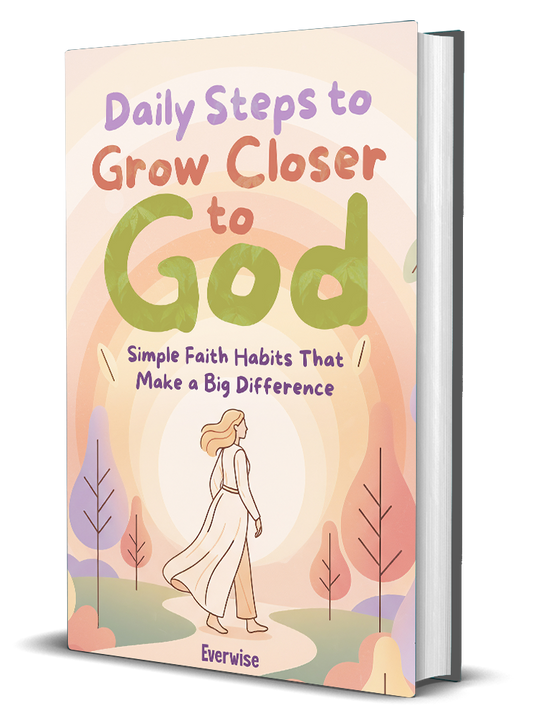Daily Steps to Grow Closer to God: Simple Faith Habits That Make a Big Difference