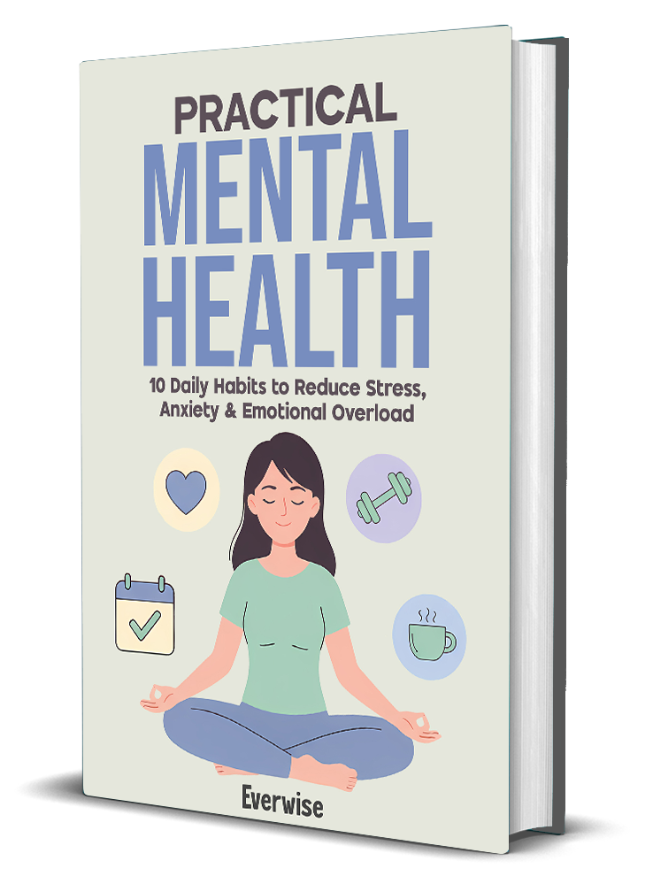 Practical Mental Health: 10 Daily Habits to Reduce Stress, Anxiety & Emotional Overload