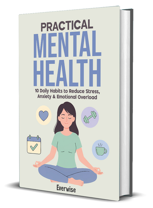 Practical Mental Health: 10 Daily Habits to Reduce Stress, Anxiety & Emotional Overload